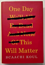 Load image into Gallery viewer, ONE DAY WE'LL ALL BE DEAD AND NONE OF THIS WILL MATTER - Scaachi Koul