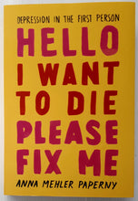 Load image into Gallery viewer, HELLO I WANT TO DIE PLEASE FIX ME - Anna Mehler Paperny